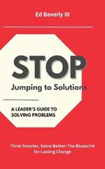 Stop Jumping to Solutions: Think Smarter, Solve Better: The Blueprint for Lasting Change