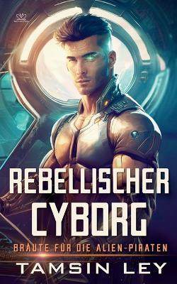 Rebellischer Cyborg: Ein spannender SciFi-Liebesromane mit Spice - Tamsin Ley - cover