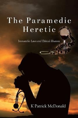 The Paramedic Heretic: Immutable Laws and Ethical Illusions - K Patrick McDonald - cover