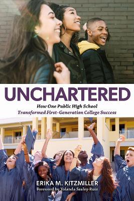 Unchartered: How One Public High School Transformed First-Generation College Success - Erika M. Kitzmiller - cover