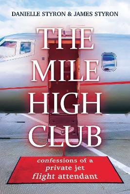 The Mile High Club: Confessions of a Private Jet Flight Attendant - Danielle Styron,James Styron - cover