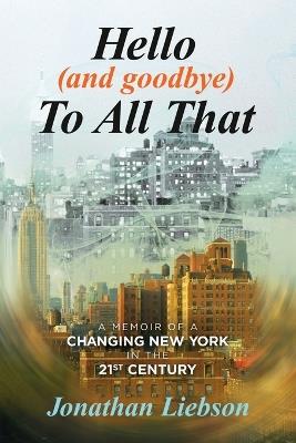 Hello (And Goodbye) To All That: A Memoir of a Changing New York in the 21st Century - Jonathan Liebson - cover