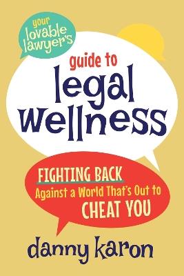 Your Lovable Lawyer's Guide to Legal Wellness: Fighting Back Against a World That's Out to Cheat You - Danny Karon - cover