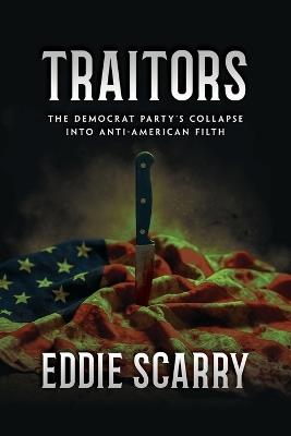 Traitors: The Democrat Party's Collapse into Anti-American Filth - Eddie Scarry - cover