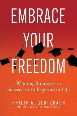 Embrace Your Freedom: Winning Strategies to Succeed in College and in Life - Philip A Glotzbach - cover