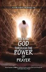Seeking God through the Power of Prayer, Discovering Spiritual Fulfillment and Miracles on the Journey of Seeking God Through the Transformative Power of Prayer