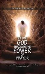 Seeking God through the Power of Prayer, Discovering Spiritual Fulfillment and Miracles on the Journey of Seeking God Through the Transformative Power of Prayer