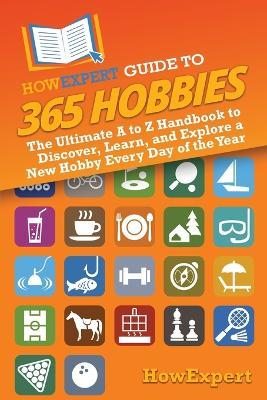 HowExpert Guide to 365 Hobbies: The Ultimate A to Z Handbook to Discover, Learn, and Explore a New Hobby Every Day of the Year - Howexpert - cover