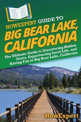 HowExpert Guide to Big Bear Lake, California: The Ultimate Guide to Discovering Hidden Gems, Experiencing Local Life, and Having Fun in Big Bear Lake, California - Howexpert - cover