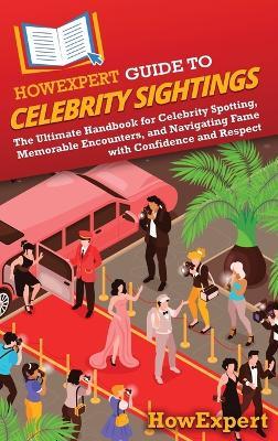 HowExpert Guide to Celebrity Sightings: The Ultimate Handbook for Celebrity Spotting, Memorable Encounters, and Navigating Fame with Confidence and Respect - Howexpert - cover
