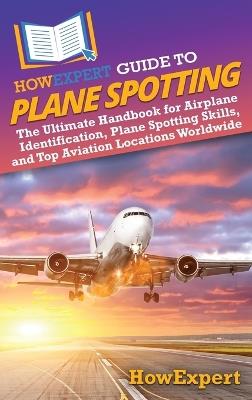 HowExpert Guide to Plane Spotting: The Ultimate Handbook for Airplane Identification, Plane Spotting Skills, and Top Aviation Locations Worldwide - Howexpert - cover