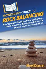 HowExpert Guide to Rock Balancing: The Ultimate Handbook for Perfecting Stone Stacking, Achieving Balanced Stones, and Creating Cairns