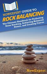 HowExpert Guide to Rock Balancing: The Ultimate Handbook for Perfecting Stone Stacking, Achieving Balanced Stones, and Creating Cairns