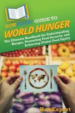 HowExpert Guide to World Hunger: The Ultimate Handbook for Understanding Hunger, Promoting Food Security, and Achieving Global Food Equity