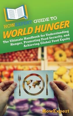 HowExpert Guide to World Hunger: The Ultimate Handbook for Understanding Hunger, Promoting Food Security, and Achieving Global Food Equity - Howexpert - cover