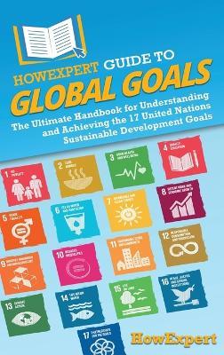 HowExpert Guide to Global Goals: The Ultimate Handbook for Understanding and Achieving the 17 United Nations Sustainable Development Goals - Howexpert - cover
