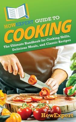 HowExpert Guide to Cooking: The Ultimate Handbook for Cooking Skills, Delicious Meals, and Classic Recipes - Howexpert - cover