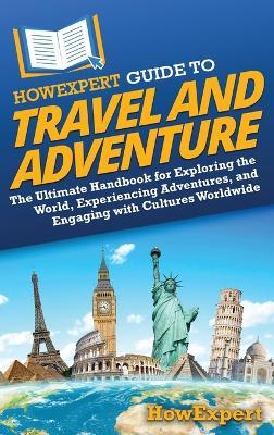 HowExpert Guide to Travel and Adventure: The Ultimate Handbook for Exploring the World, Experiencing Adventures, and Engaging with Cultures Worldwide - Howexpert - cover