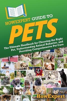 HowExpert Guide to Pets: The Ultimate Handbook for Choosing the Right Pet, Understanding Animal Behavior, and Providing Comprehensive Pet Care - Howexpert - cover