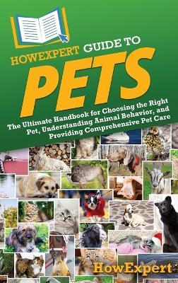 HowExpert Guide to Pets: The Ultimate Handbook for Choosing the Right Pet, Understanding Animal Behavior, and Providing Comprehensive Pet Care - Howexpert - cover