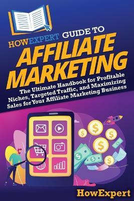 HowExpert Guide to Affiliate Marketing: The Ultimate Handbook for Profitable Niches, Targeted Traffic, and Maximizing Sales for Your Affiliate Marketing Business - Howexpert - cover