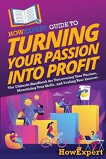 HowExpert Guide to Turning Your Passion into Profit: The Ultimate Handbook for Discovering Your Passion, Monetizing Your Skills, and Scaling Your Success