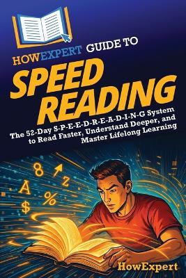HowExpert Guide to Speed Reading: The 52-Day S-P-E-E-D-R-E-A-D-I-N-G System to Read Faster, Understand Deeper, and Master Lifelong Learning - Howexpert - cover
