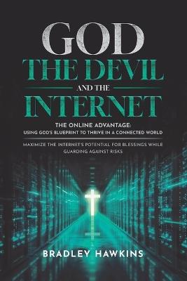 God the Devil and the Internet: The Online Advantage: Using God's Blueprint to Thrive in a Connected World Maximize the Internet's Potential for Blessings While Guarding Against Risks - Bradley Hawkins - cover