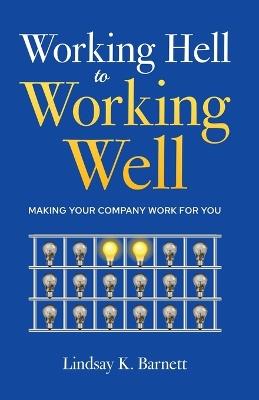 Working Hell to Working Well: Making Your Company Work for You - Lindsay Barnett - cover