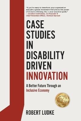Case Studies in Disability Driven Innovation: A Better Future Through an Inclusive Economy - Robert Ludke - cover