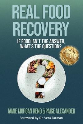 Real Food Recovery: If Food isn't the Answer, What's the Question? - Jamie Morgan Reno,Paige Alexander - cover
