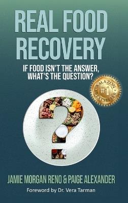Real Food Recovery: If Food isn't the Answer, What's the Question? - Jamie Morgan Reno,Paige Alexander - cover