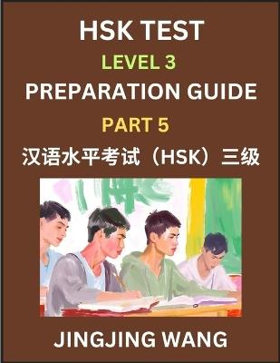 HSK Test Level 3 Preparation Guide (Part 5)- A Beginner's Study Material to Self-learn Mandarin Chinese Characters, Words, Example Sentences, Vocabulary, Essays and Stories to Pass Hanyu Shuiping Kaoshi, Easy Lessons, Books for HSK All Levels - Jingjing Wang - cover