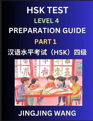 HSK Test Level 4 Preparation Guide (Part 1)- A Beginner's Study Material to Self-learn Mandarin Chinese Characters, Words, Example Sentences, Vocabulary, Essays and Stories to Pass Hanyu Shuiping Kaoshi, Easy Lessons, Books for HSK All Levels - Jingjing Wang - cover