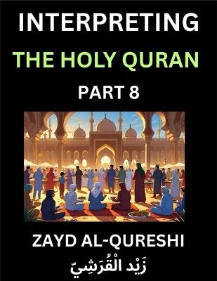 Interpreting The Holy Quran (Part 8)- Divine Lessons for Kids, Young and Adults, Essays on Divine Guidance Philosophy, Spiritualism and Human Understanding, Illuminating the Path, Reflective Essays on the Quran's Wisdom, Divine Words, Human Hearts, Islam T - Zayd Al-Qureshi - cover