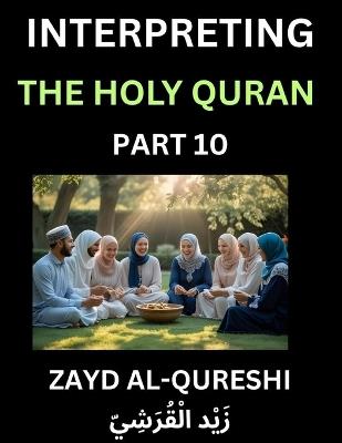 Interpreting The Holy Quran (Part 10)- Divine Lessons for Kids, Young and Adults, Essays on Divine Guidance Philosophy, Spiritualism and Human Understanding, Illuminating the Path, Reflective Essays on the Quran's Wisdom, Divine Words, Human Hearts, Islam - Zayd Al-Qureshi - cover