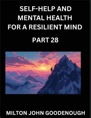 Self-help and Mental Health for a Resilient Mind (Part 28): Navigating Life's Challenges with Strength and Serenity, Cultivating Inner Peace in a Chaotic World, Transforming Pain into Power - Milton John Goodenough - cover