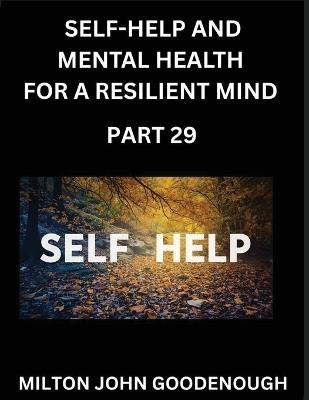 Self-help and Mental Health for a Resilient Mind (Part 29): Navigating Life's Challenges with Strength and Serenity, Cultivating Inner Peace in a Chaotic World, Transforming Pain into Power - Milton John Goodenough - cover
