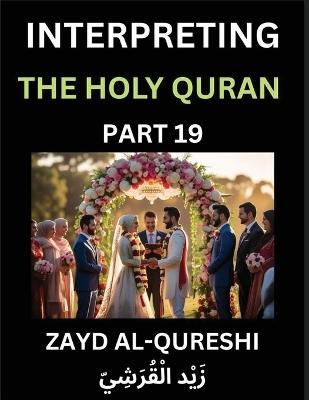 Interpreting The Holy Quran (Part 19)- Divine Lessons for Kids, Young and Adults, Essays on Divine Guidance Philosophy, Spiritualism and Human Understanding, Illuminating the Path, Reflective Essays on the Quran's Wisdom, Divine Words, Human Hearts, Islam - Zayd Al-Qureshi - cover