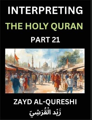 Interpreting The Holy Quran (Part 21)- Divine Lessons for Kids, Young and Adults, Essays on Divine Guidance Philosophy, Spiritualism and Human Understanding, Illuminating the Path, Reflective Essays on the Quran's Wisdom, Divine Words, Human Hearts, Islam - Zayd Al-Qureshi - cover