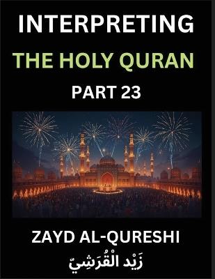 Interpreting The Holy Quran (Part 23)- Divine Wisdom for All Ages, Reflective Essays on Guidance, Spirituality, and Human Understanding, Illuminating the Path with Quranic Insights - Zayd Al-Qureshi - cover