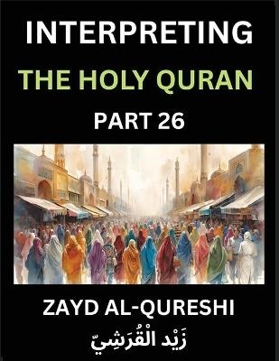 Interpreting The Holy Quran (Part 26)- Eternal Guidance: Insightful Reflections on Philosophy, Spirituality, and the Profound Wisdom of the Quran for All Ages - Zayd Al-Qureshi - cover