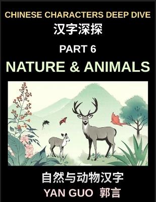 Chinese Characters Deep Dive (Part 6)- Chinese Characters for Nature & Animals, A Complete Guide to Learning Mandarin Vocabulary, Verbs, Idioms, and Proverbs Related to the Natural World - Yan Guo - cover
