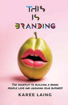This Is Branding: The Shortcut to Building a Brand People Love and Growing Your Business - Karee Laing - cover