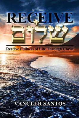 Receive Shalom: Receive Fullness of Life Through Christ - Vancler Santos - cover