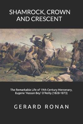 Shamrock, Crown and Crescent: The Remarkable Life of 19th Century Mercenary, Eugene 'Hassan Bey' O'Reilly (1828-1873) - Gerard Ronan - cover