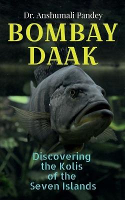 Bombay Daak: Discovering the Kolis of the Seven Islands - Dr Anshumali Pandey - cover