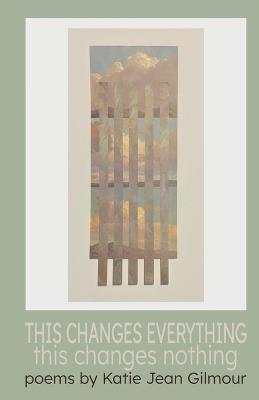 THIS CHANGES EVERYTHING this changes nothing - Katie Gilmour - cover