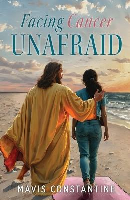 Facing Cancer Unafraid - Mavis Constantine - cover