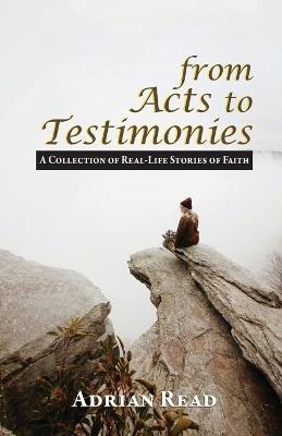 From Acts to Testimonies: A Collection of Real-Life Stories of Faith - Adrian Read - cover